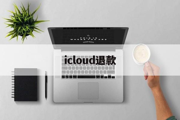 icloud退款(iCloud退款客服)